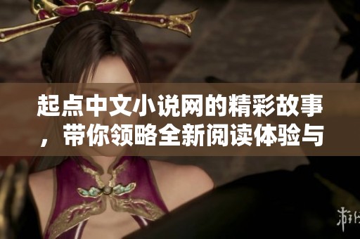 起点中文小说网的精彩故事，带你领略全新阅读体验与创作旅程
