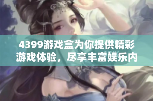 4399游戏盒为你提供精彩游戏体验，尽享丰富娱乐内容的乐趣！