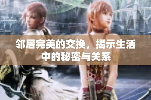 邻居完美的交换，揭示生活中的秘密与关系