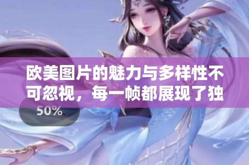 欧美图片的魅力与多样性不可忽视，每一帧都展现了独特的文化风情