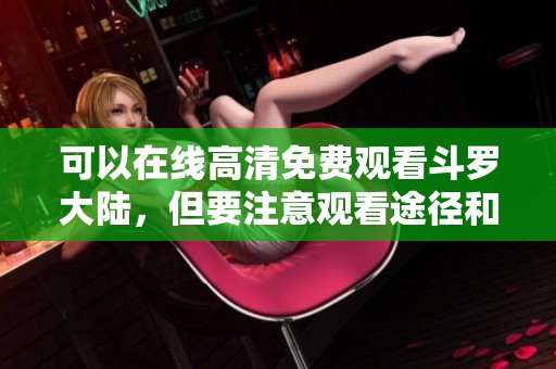 可以在线高清免费观看斗罗大陆，但要注意观看途径和版权问题