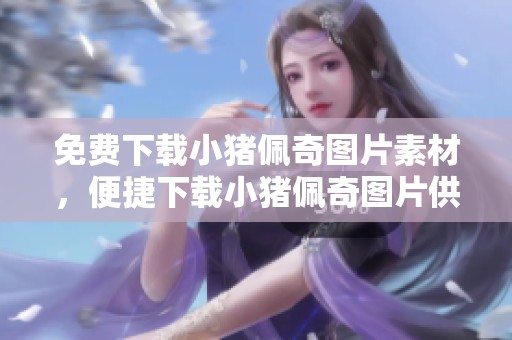 免费下载小猪佩奇图片素材，便捷下载小猪佩奇图片供您使用