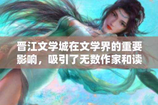 晋江文学城在文学界的重要影响，吸引了无数作家和读者的目光