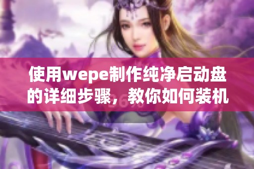 使用wepe制作纯净启动盘的详细步骤，教你如何装机u盘的方法