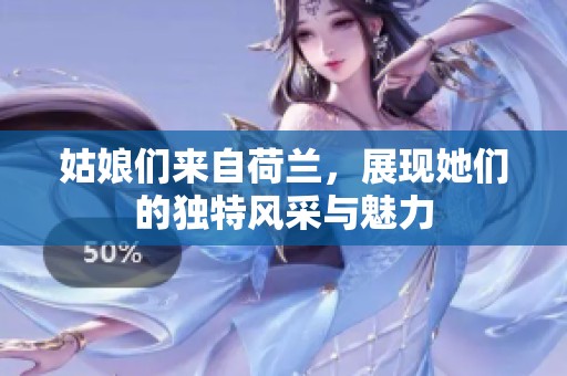 姑娘们来自荷兰，展现她们的独特风采与魅力