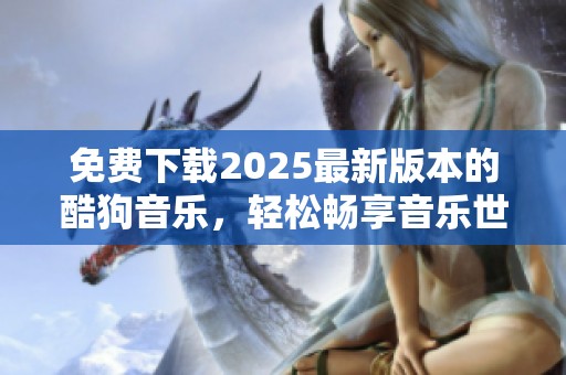 免费下载2025最新版本的酷狗音乐，轻松畅享音乐世界