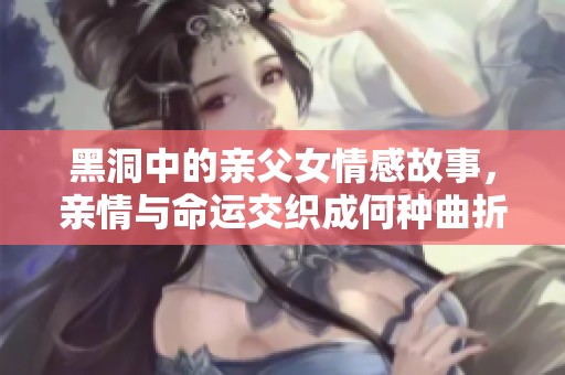 黑洞中的亲父女情感故事，亲情与命运交织成何种曲折历程