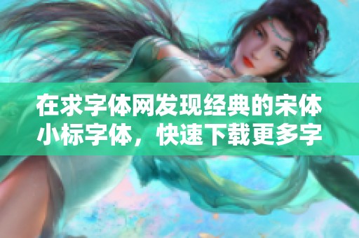 在求字体网发现经典的宋体小标字体，快速下载更多字体资源！