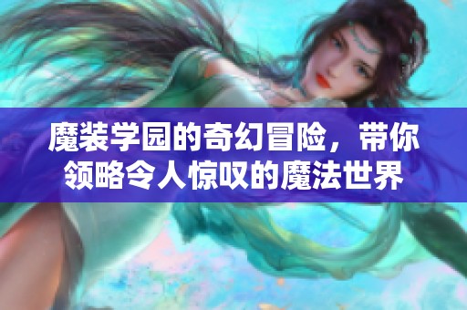 魔装学园的奇幻冒险，带你领略令人惊叹的魔法世界