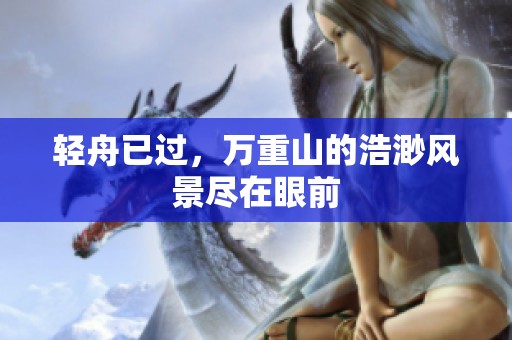 轻舟已过，万重山的浩渺风景尽在眼前