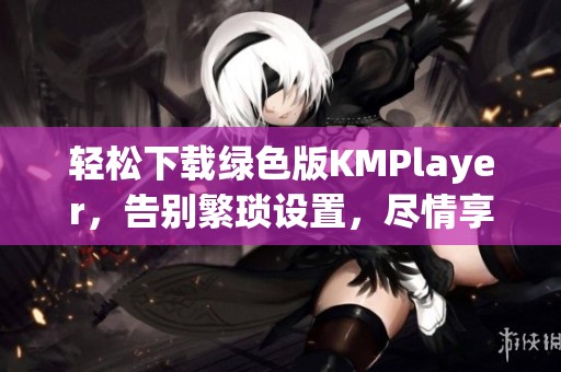 轻松下载绿色版KMPlayer，告别繁琐设置，尽情享受极致视听盛宴！