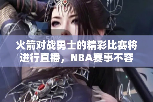 火箭对战勇士的精彩比赛将进行直播，NBA赛事不容错过！