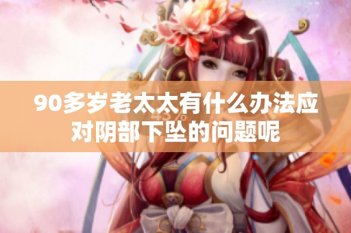 90多岁老太太有什么办法应对阴部下坠的问题呢