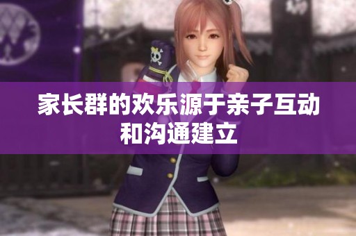 家长群的欢乐源于亲子互动和沟通建立