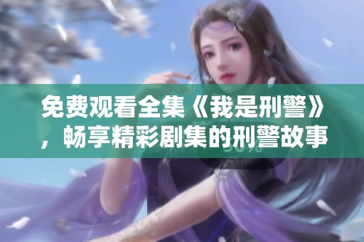 免费观看全集《我是刑警》，畅享精彩剧集的刑警故事
