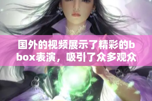 国外的视频展示了精彩的bbox表演，吸引了众多观众的目光。