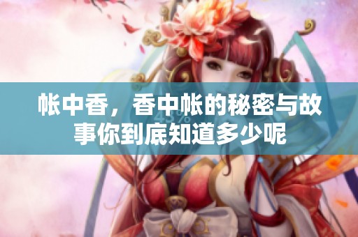 帐中香，香中帐的秘密与故事你到底知道多少呢