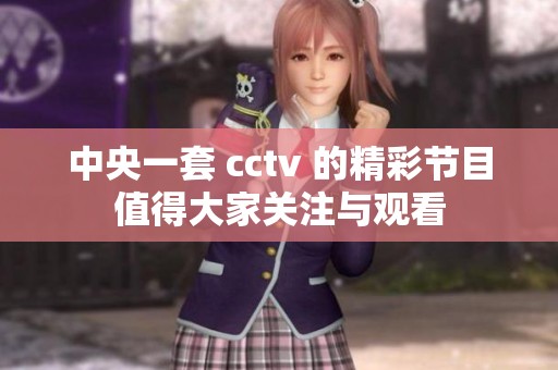 中央一套 cctv 的精彩节目值得大家关注与观看