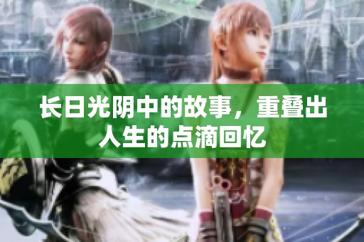 长日光阴中的故事，重叠出人生的点滴回忆