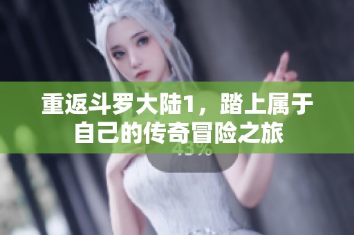 重返斗罗大陆1，踏上属于自己的传奇冒险之旅