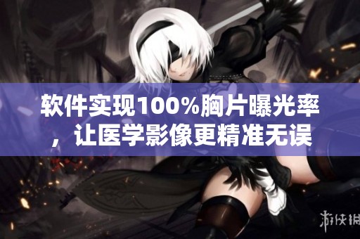 软件实现100%胸片曝光率，让医学影像更精准无误