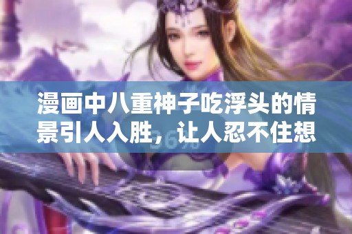 漫画中八重神子吃浮头的情景引人入胜，让人忍不住想要一探究竟
