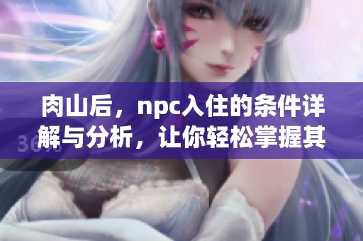 肉山后，npc入住的条件详解与分析，让你轻松掌握其中要点