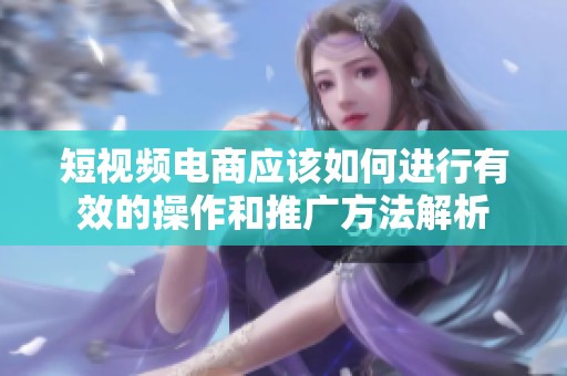 短视频电商应该如何进行有效的操作和推广方法解析