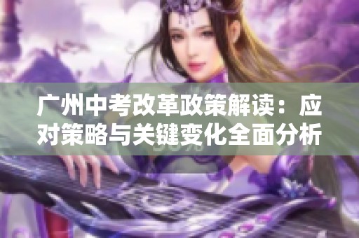 广州中考改革政策解读：应对策略与关键变化全面分析