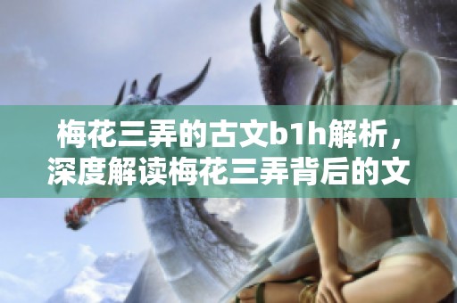 梅花三弄的古文b1h解析，深度解读梅花三弄背后的文化意义