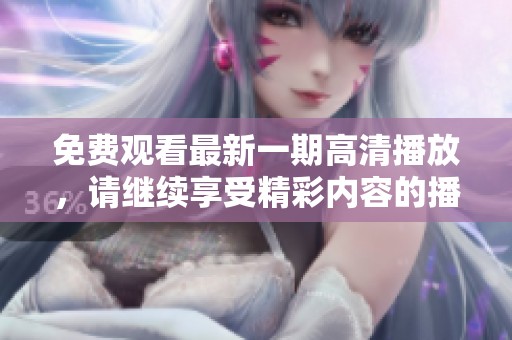 免费观看最新一期高清播放，请继续享受精彩内容的播放体验