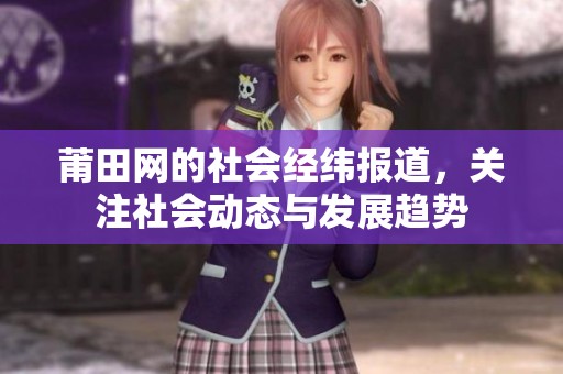 莆田网的社会经纬报道，关注社会动态与发展趋势