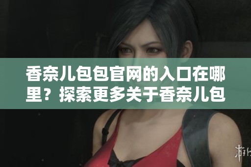 香奈儿包包官网的入口在哪里？探索更多关于香奈儿包包的信息。