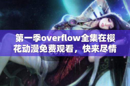 第一季overflow全集在樱花动漫免费观看，快来尽情享受其中的精彩内容吧