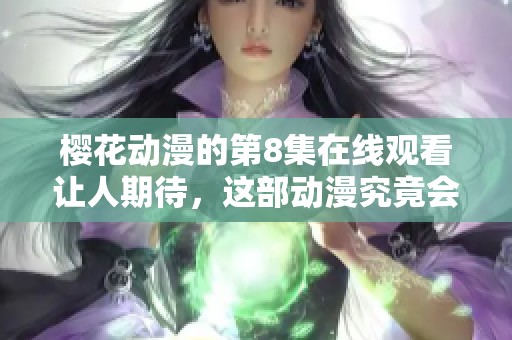 樱花动漫的第8集在线观看让人期待，这部动漫究竟会带来怎样的故事呢