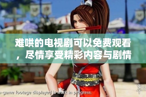难哄的电视剧可以免费观看，尽情享受精彩内容与剧情发展