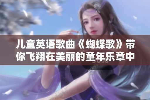 儿童英语歌曲《蝴蝶歌》带你飞翔在美丽的童年乐章中