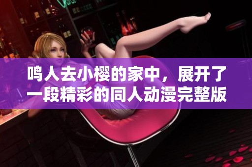 鸣人去小樱的家中，展开了一段精彩的同人动漫完整版故事