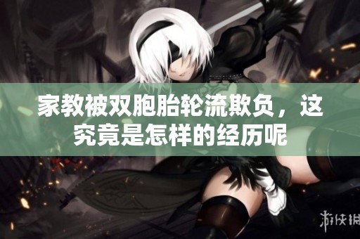 家教被双胞胎轮流欺负，这究竟是怎样的经历呢