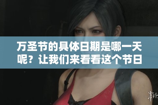 万圣节的具体日期是哪一天呢？让我们来看看这个节日吧