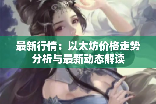 最新行情：以太坊价格走势分析与最新动态解读