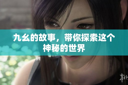 九幺的故事，带你探索这个神秘的世界