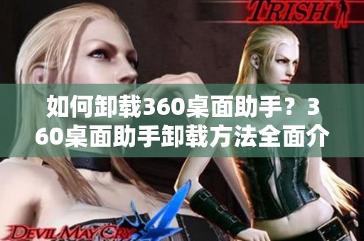 如何卸载360桌面助手？360桌面助手卸载方法全面介绍