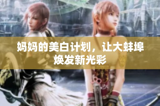 妈妈的美白计划，让大蚌埠焕发新光彩