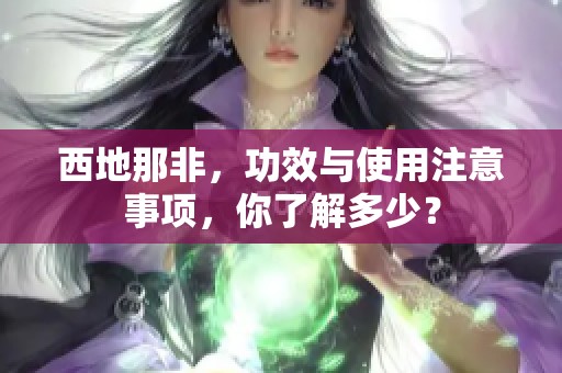 西地那非，功效与使用注意事项，你了解多少？
