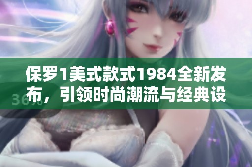 保罗1美式款式1984全新发布，引领时尚潮流与经典设计的结合