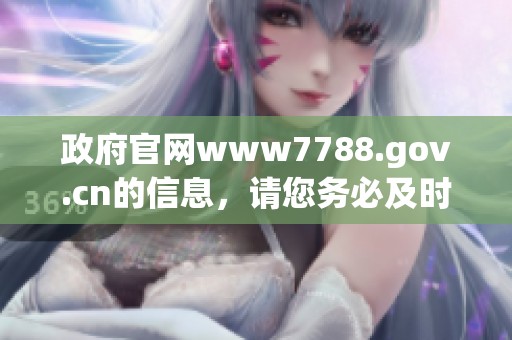 政府官网www7788.gov.cn的信息，请您务必及时关注与了解相关内容