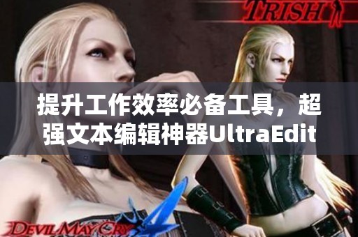 提升工作效率必备工具，超强文本编辑神器UltraEdit-32使用心得分享