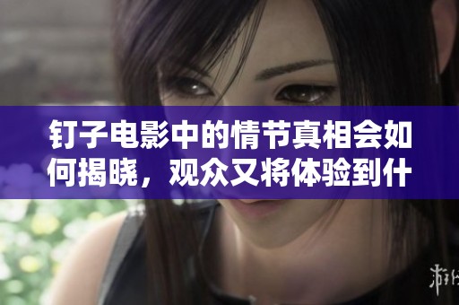 钉子电影中的情节真相会如何揭晓，观众又将体验到什么样的震撼呢