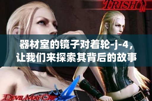 器材室的镜子对着轮-j-4，让我们来探索其背后的故事与用途